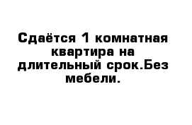 Сдаётся 1 комнатная квартира на длительный срок.Без мебели.